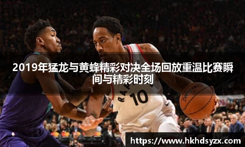 2019年猛龙与黄蜂精彩对决全场回放重温比赛瞬间与精彩时刻