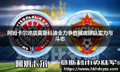 阿姆卡尔迎战莫斯科迪全力争胜展现球队实力与斗志