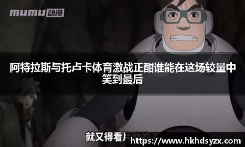 阿特拉斯与托卢卡体育激战正酣谁能在这场较量中笑到最后