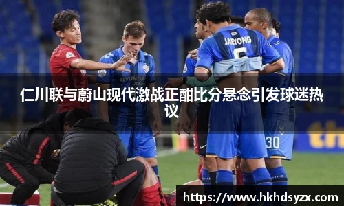 仁川联与蔚山现代激战正酣比分悬念引发球迷热议