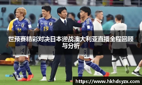 世预赛精彩对决日本迎战澳大利亚直播全程回顾与分析