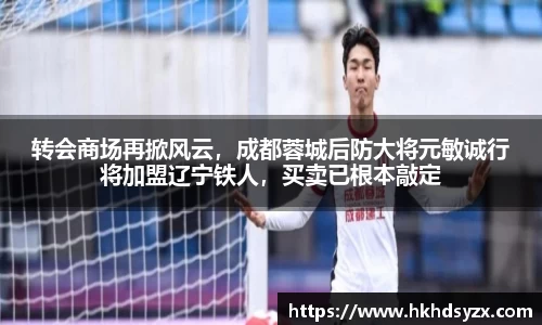 转会商场再掀风云，成都蓉城后防大将元敏诚行将加盟辽宁铁人，买卖已根本敲定